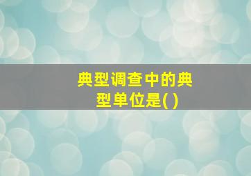 典型调查中的典型单位是( )